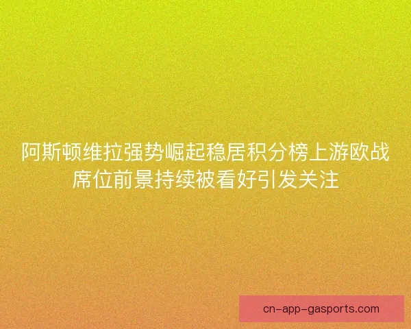 阿斯顿维拉强势崛起稳居积分榜上游欧战席位前景持续被看好引发关注