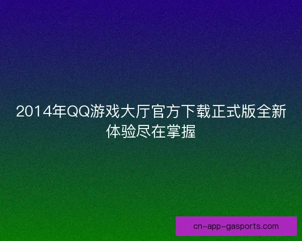 2014年QQ游戏大厅官方下载正式版全新体验尽在掌握 2014年QQ游戏大厅官方下载正式版全新体验尽在掌握