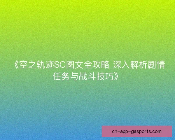 《空之轨迹SC图文全攻略 深入解析剧情任务与战斗技巧》