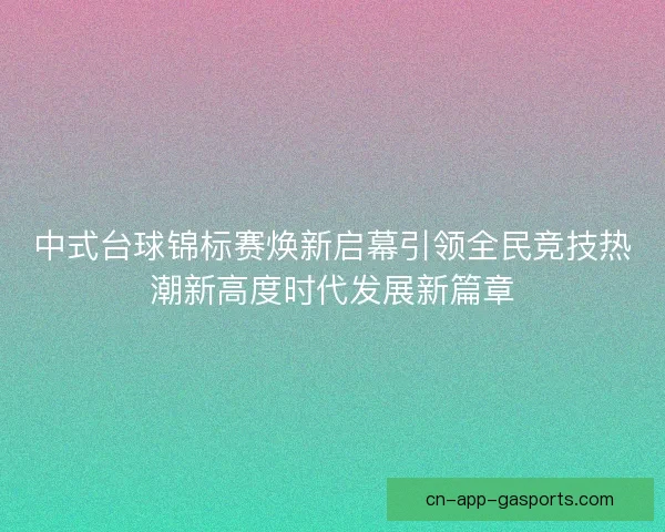 中式台球锦标赛焕新启幕引领全民竞技热潮新高度时代发展新篇章