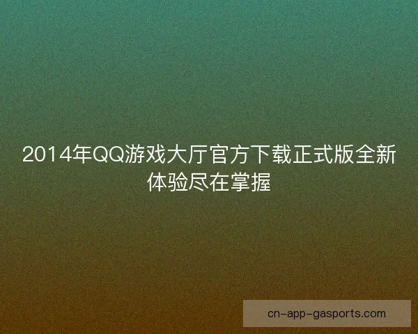 2014年QQ游戏大厅官方下载正式版全新体验尽在掌握