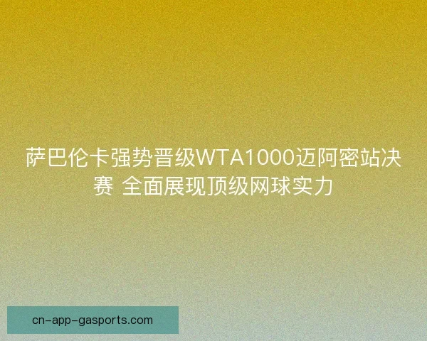 萨巴伦卡强势晋级WTA1000迈阿密站决赛 全面展现顶级网球实力