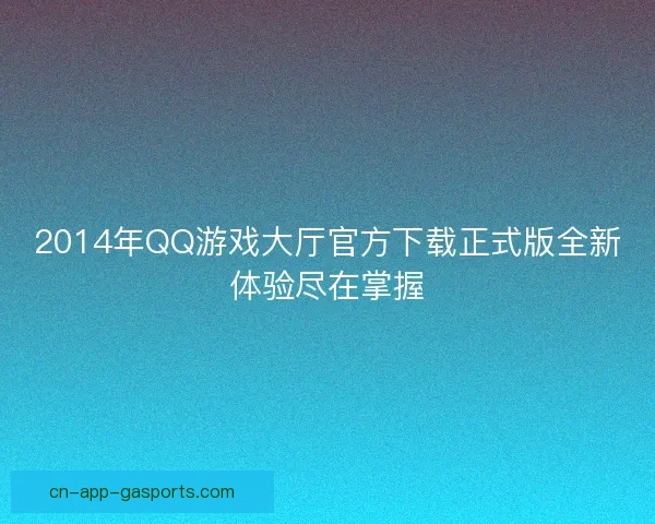 2014年QQ游戏大厅官方下载正式版全新体验尽在掌握 2014年QQ游戏大厅官方下载正式版全新体验尽在掌握