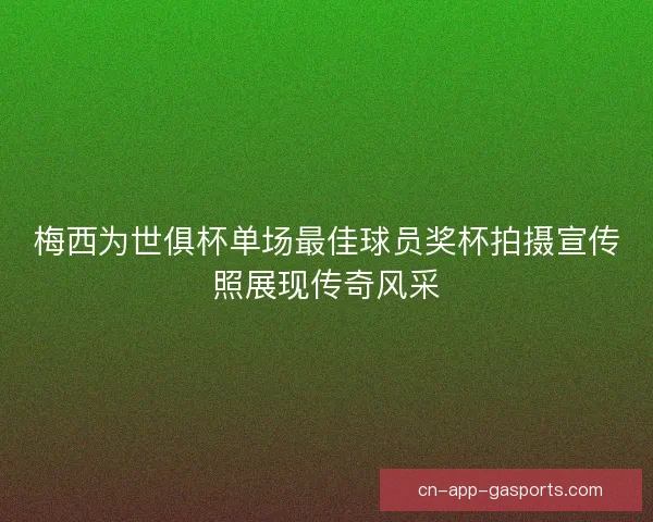 梅西为世俱杯单场最佳球员奖杯拍摄宣传照展现传奇风采