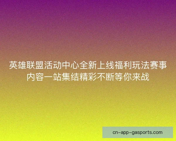 英雄联盟活动中心全新上线福利玩法赛事内容一站集结精彩不断等你来战 英雄联盟活动中心全新上线福利玩法赛事内容一站集结精彩不断等你来战