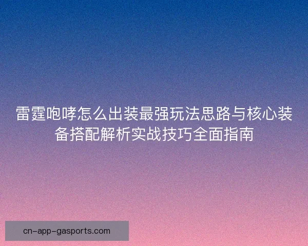 雷霆咆哮怎么出装最强玩法思路与核心装备搭配解析实战技巧全面指南 雷霆咆哮怎么出装最强玩法思路与核心装备搭配解析实战技巧全面指南