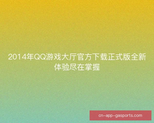 2014年QQ游戏大厅官方下载正式版全新体验尽在掌握 2014年QQ游戏大厅官方下载正式版全新体验尽在掌握